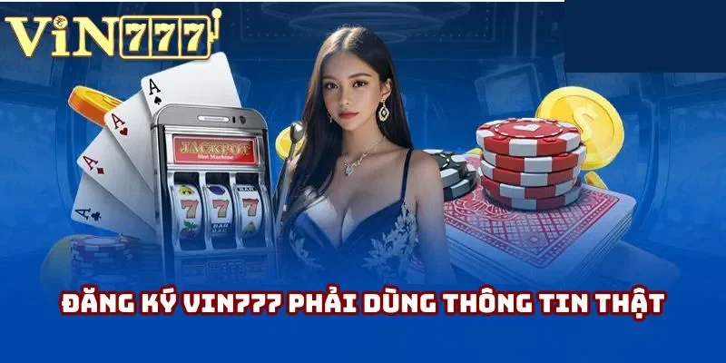 Đăng ký Vin777 phải dùng thông tin thật Đăng ký Vin777 phải dùng thông tin thật