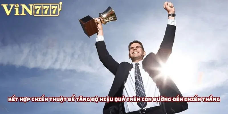 Kết hợp chiến thuật để tăng độ hiệu quả trên con đường đến chiến thắng Kết hợp chiến thuật để tăng độ hiệu quả trên con đường đến chiến thắng