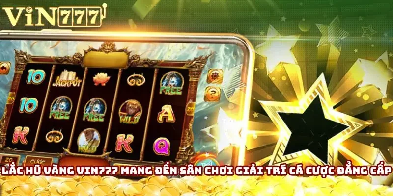 Lắc Hũ Vàng Vin777 mang đến sân chơi giải trí cá cược đẳng cấp Lắc Hũ Vàng Vin777 mang đến sân chơi giải trí cá cược đẳng cấp