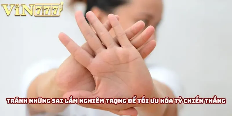 Tránh những sai lầm nghiêm trọng để tối ưu hóa tỷ lệ dành chiến thắng Tránh những sai lầm nghiêm trọng để tối ưu hóa tỷ lệ dành chiến thắng