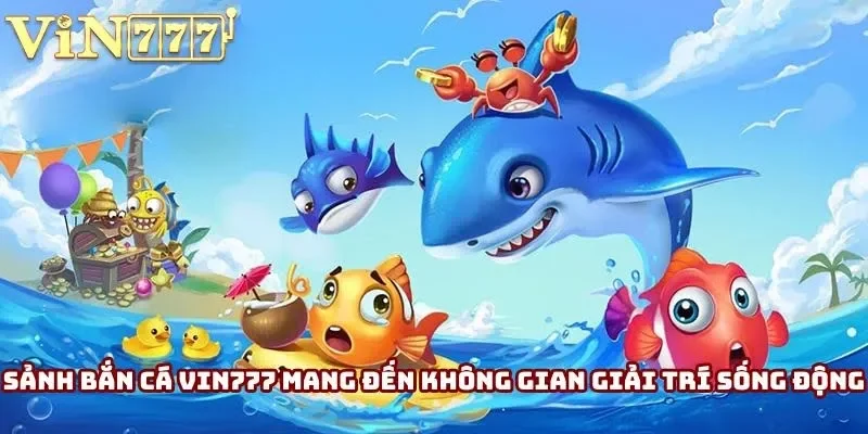 Sảnh bắn cá Vin777 mang đến không gian giải trí sống động