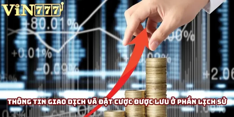 Thông tin giao dịch và đặt cược đều được lưu ở phần lịch sử Thông tin giao dịch và đặt cược đều được lưu ở phần lịch sử