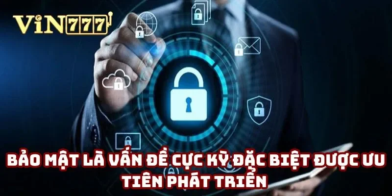 Bảo mật là vấn đề cực kỳ đặc biệt được ưu tiên phát triển Bảo mật là vấn đề cực kỳ đặc biệt được ưu tiên phát triển