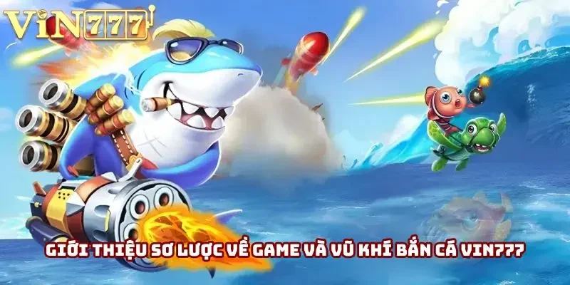 Giới thiệu sơ lược về game và vũ khí bắn cá Vin777 Giới thiệu sơ lược về game và vũ khí bắn cá Vin777