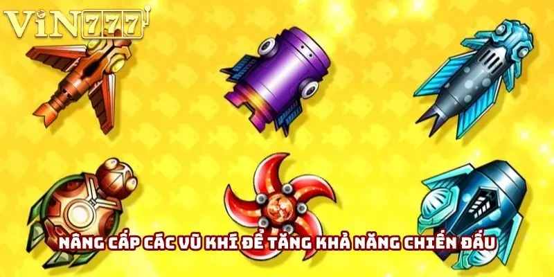 Nâng cấp các vũ khí để tăng khả năng chiến đấu Nâng cấp các vũ khí để tăng khả năng chiến đấu